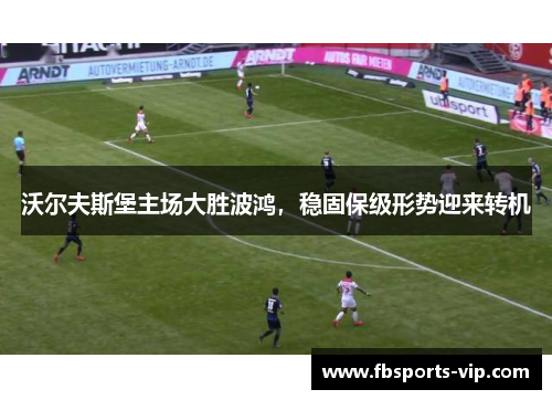 沃尔夫斯堡主场大胜波鸿，稳固保级形势迎来转机