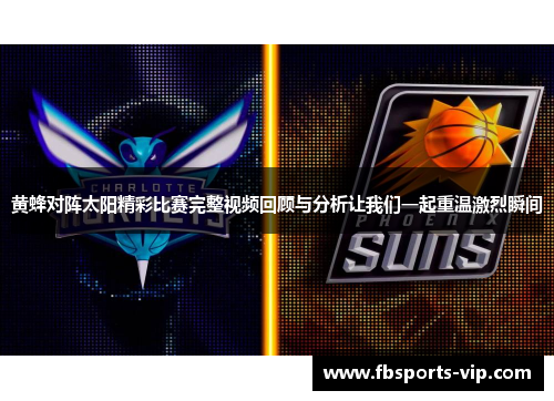 黄蜂对阵太阳精彩比赛完整视频回顾与分析让我们一起重温激烈瞬间