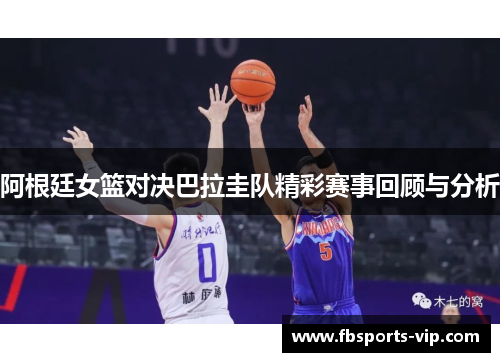 阿根廷女篮对决巴拉圭队精彩赛事回顾与分析